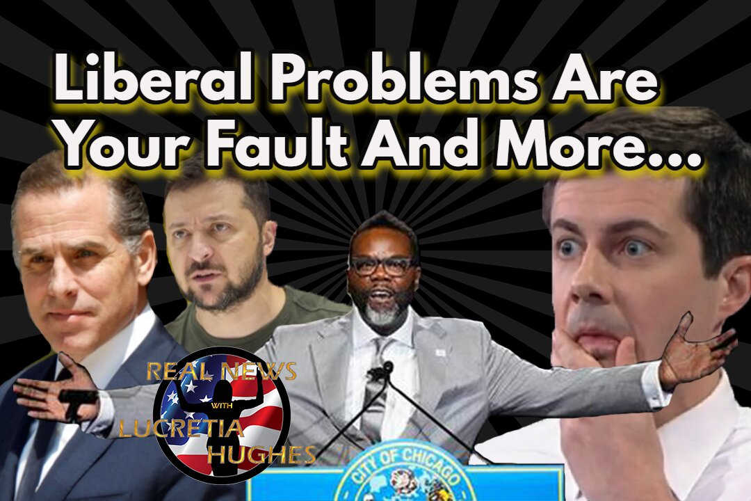 Liberal Problems Are Your Fault And More... Real News with Lucretia Hughes