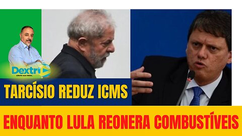 TARCÍSIO REDUZ ICMS ENQUANTO LULA REONERA COMBUSTÍVEIS