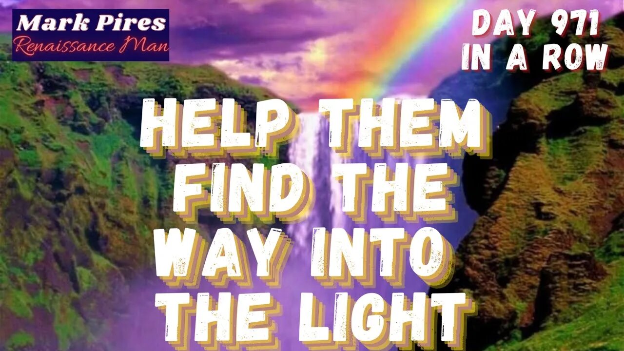 Help Them Find The Way Into The Light! Unscripted! Day 971 In A Row!