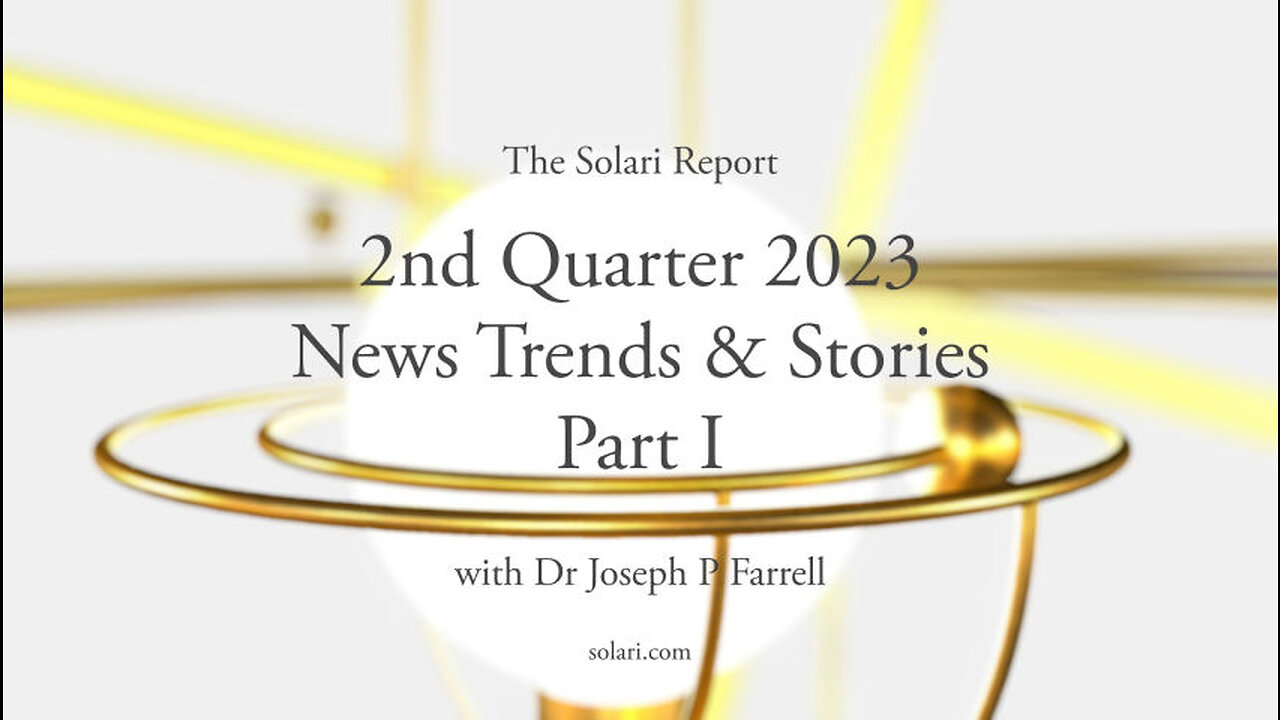 2nd Quarter 2023 Wrap Up: News Trends & Stories, Part I with Dr. Joseph P. Farrell