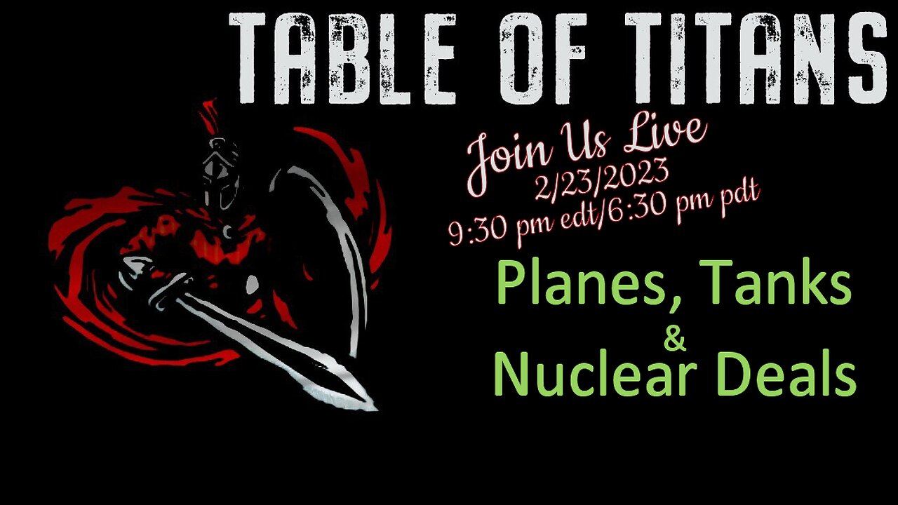 Table of Titans-Planes, Tanks & Nuclear Deals 2/23/23