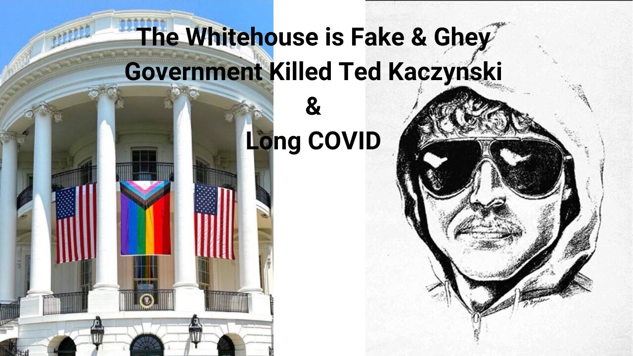 The Whitehouse is Fake & Ghey, Government Killed Ted Kaczynski & Long COVID