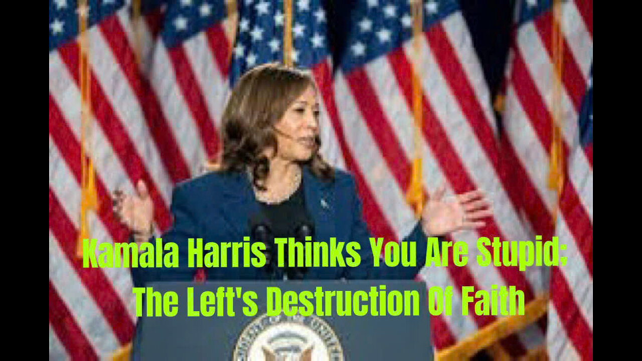 Kamala Harris Thinks You Are Stupid; The Left's Destruction Of Faith