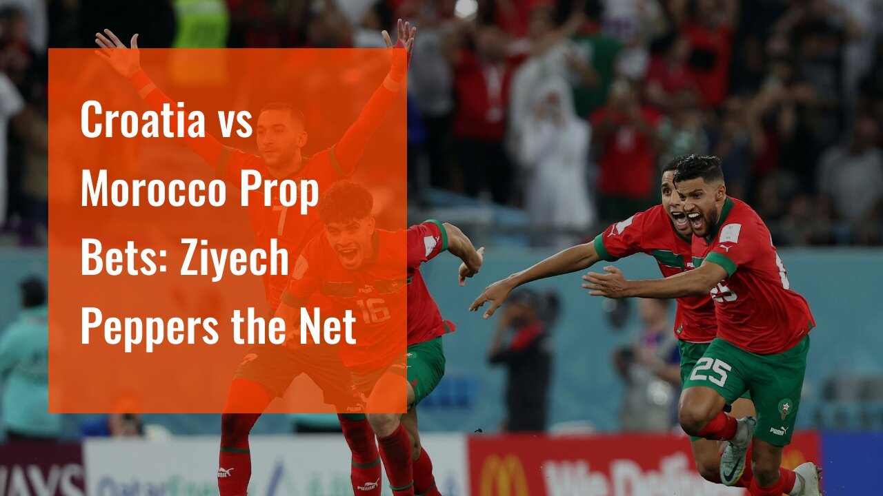 Croatia vs Morocco Prop Bets: Ziyech Peppers the Net