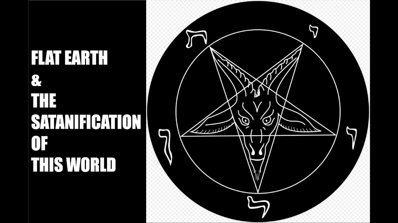 FLAT EARTH & THE SATANIFICATION OF THIS WORLD