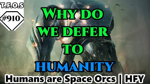 Why do we defer to humanity by Jdm5544 | Humans are space Orcs | HFY | TFOS910