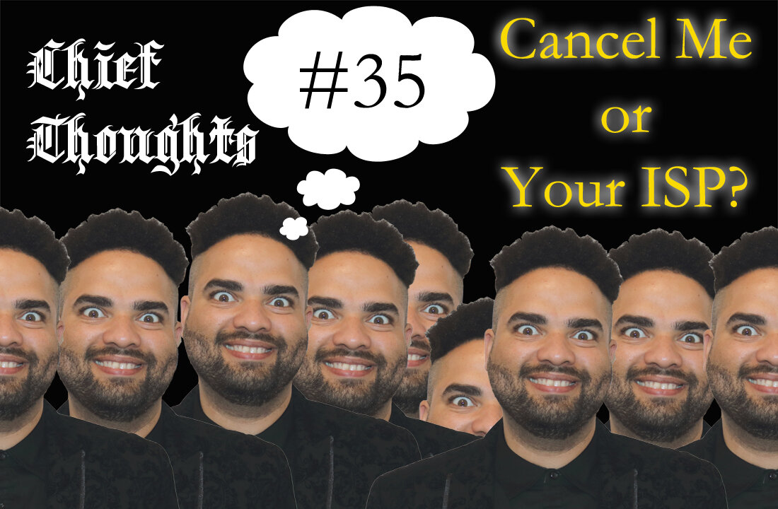 Chief Thoughts #035: Cancel Me Or Your ISP?