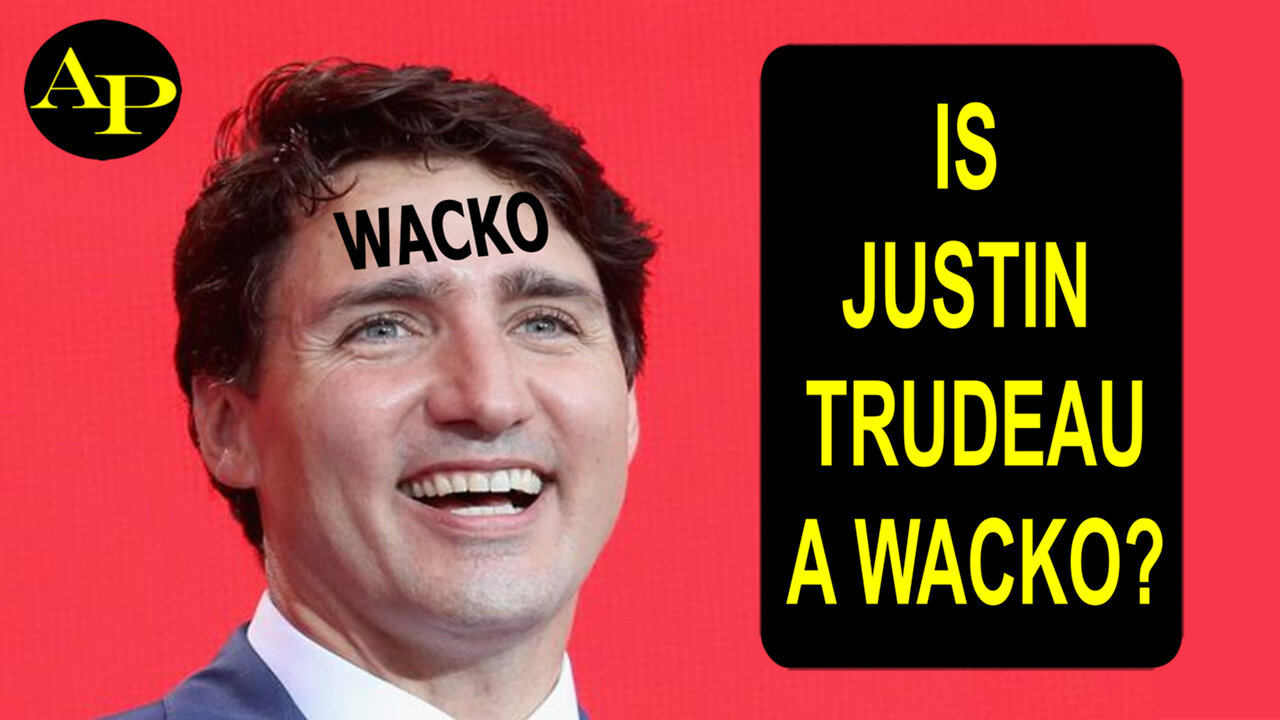 IS JUSTIN TRUDEAU A WACKO?