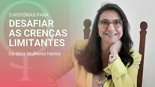 3 Histórias para Desafiar as Crenças Limitantes - #SérieMulheresHeróis