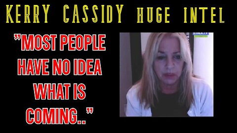 Kerry Cassidy Latest Intel - "most people have no idea what is coming.."