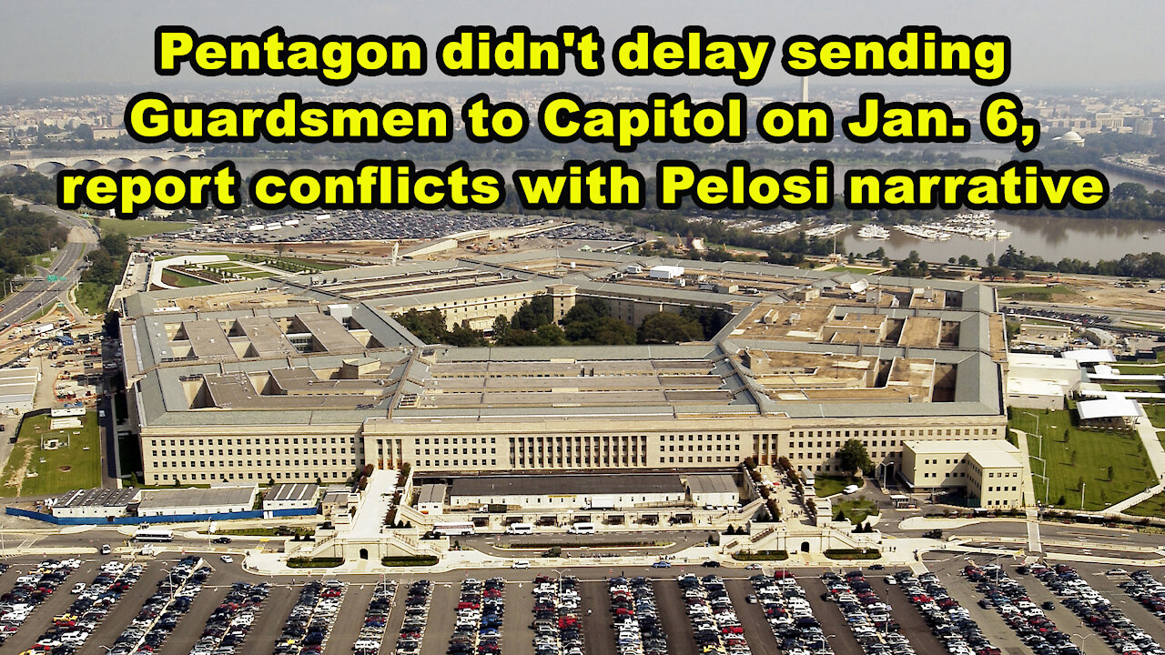 Pentagon didn't delay sending Guardsmen to Capitol on Jan 6, report conflicts with Pelosi narrative
