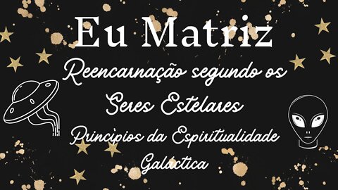 Eu Matriz, Reencarnação na visão Estelar parte 1