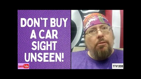 DON'T BUY A CAR SIGHT UNSEEN! - 072221 TTV1308