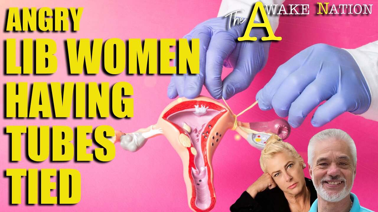 The Awake Nation12.06.2024 Angry Lib Women Having Tubes Tied