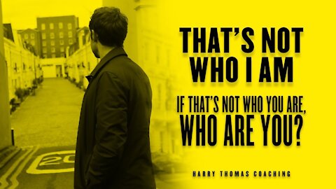 That’s not who I am. - if that’s not who you are, who are you?