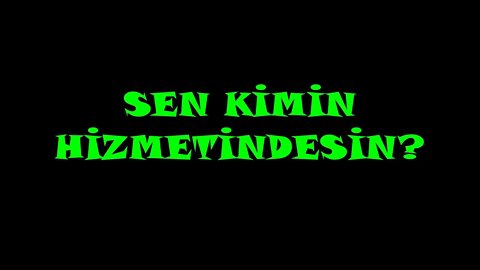 SEN KİMİN HİZMETİNDESİN?