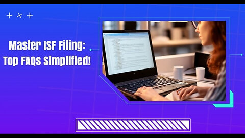Mastering ISF Filing: Troubleshooting FAQ for Smooth and Secure Importing