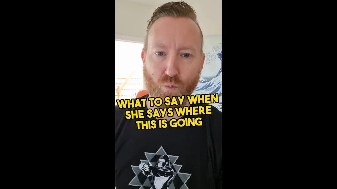 What to say when she asks where this is going