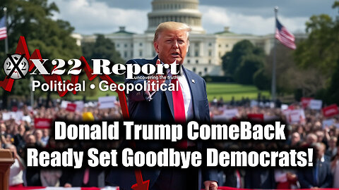 X22 Report: Donald Trump ComeBack, Ready Set Goodbye Democrats!