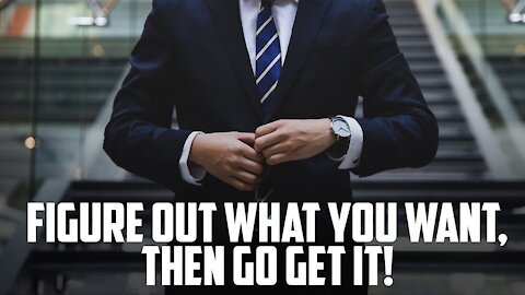 Figure out What You Want, Then Go Get It!