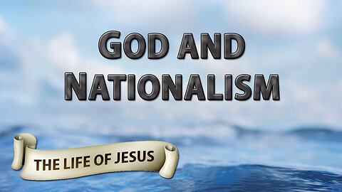 THE LIFE OF JESUS Part 10: God & Nationalism
