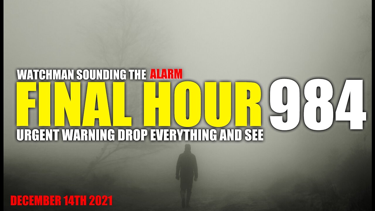 FINAL HOUR 984 - URGENT WARNING DROP EVERYTHING AND SEE - WATCHMAN SOUNDING THE ALARM