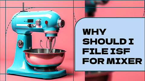 ISF and Mixers: Why Filing is Crucial for Importing into the US!