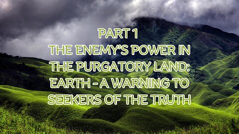 Part 1 The Enemy’s Power in the Purgatory Land: Earth – A Warning to Seekers of the Truth