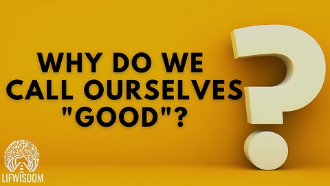 Why Do We Call Ourselves "Good" ?
