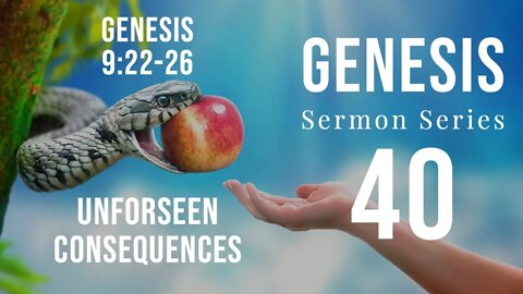 Genesis Sermon Series 40. Unforseen Consequences. Genesis 9:22-26.