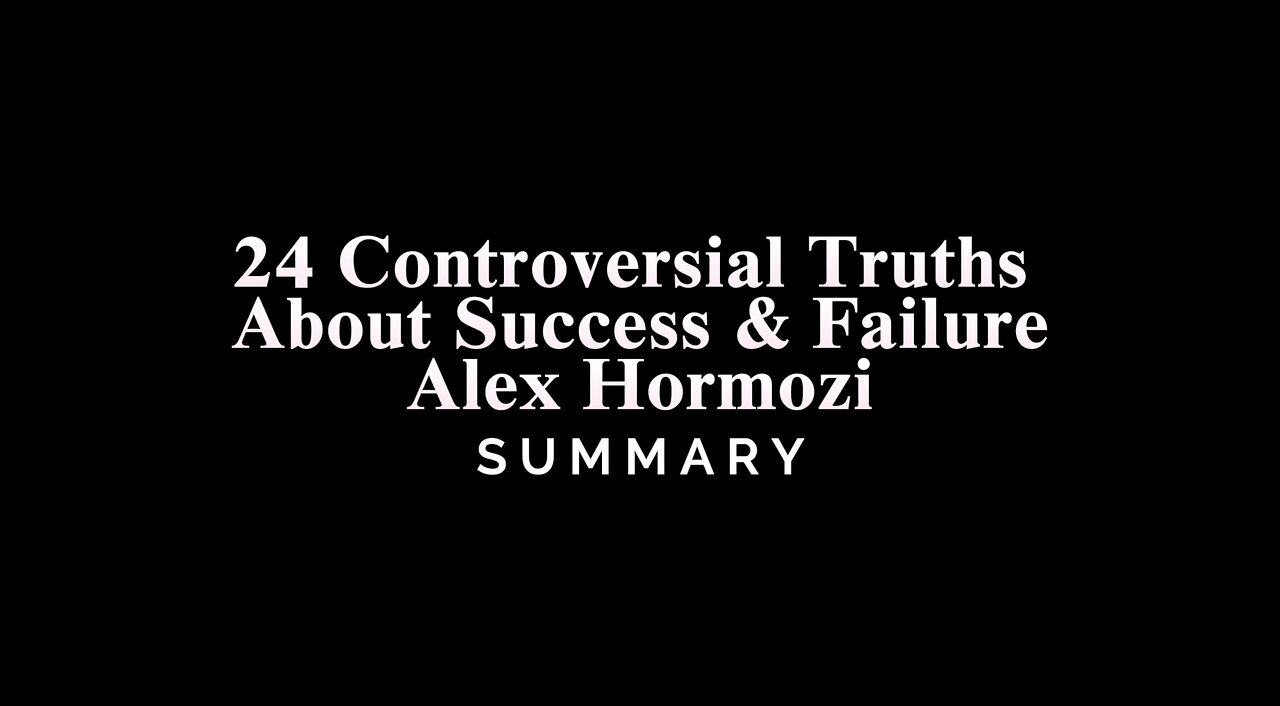 24 Controversial Truths About Success & Failure - Alex Hormozi - SUMMARY