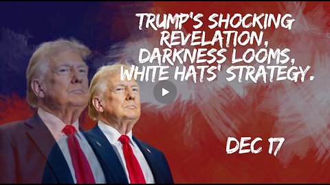 Trump Unleashes The Next Shocking Revelation - The White Hats' Upcoming Strategy - Dec 17