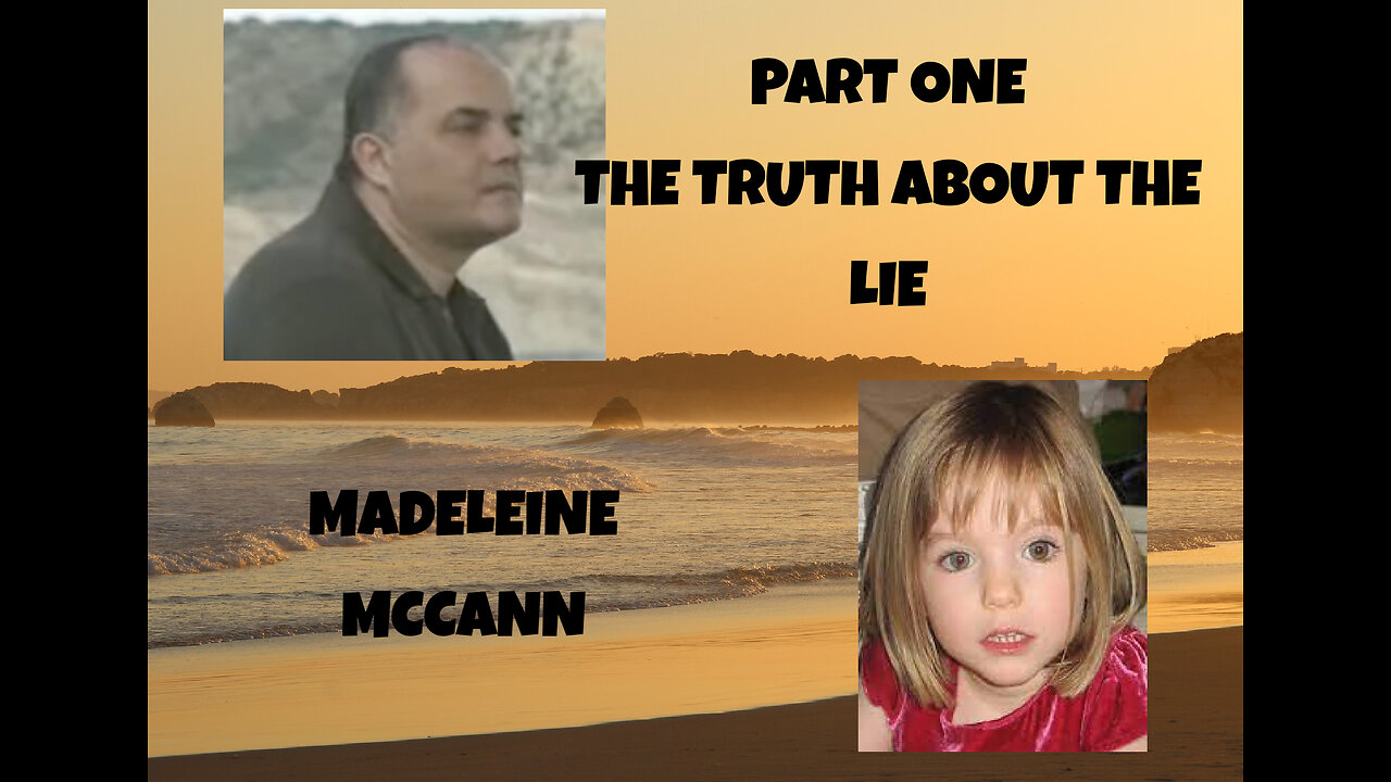 PART ONE - THE TRUTH ABOUT THE LIE - MADELEINE MCCANN