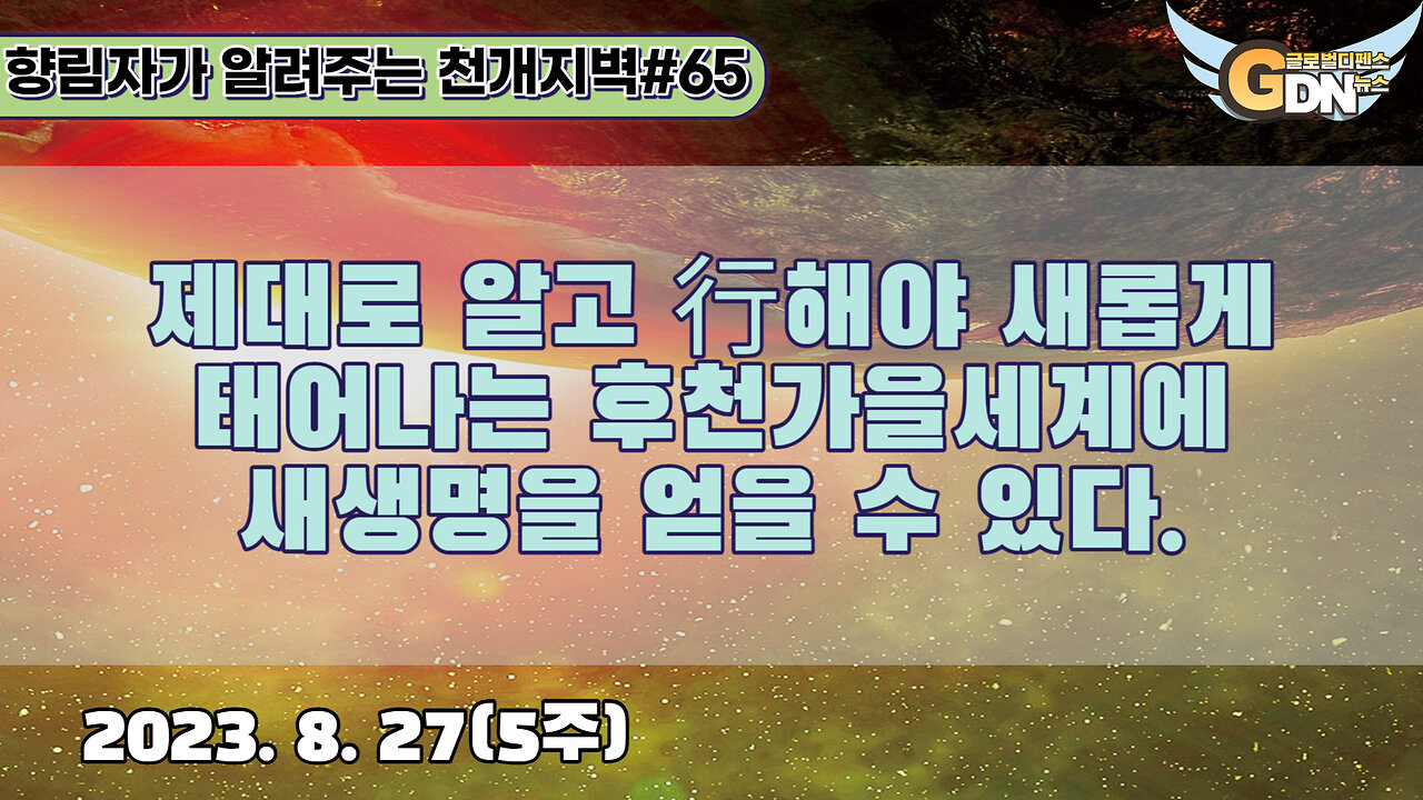 65.제대로 알고 行해야 새롭게 태어나는 후천가을세계에 새생명을 얻을 수 있다[천개지벽]#65