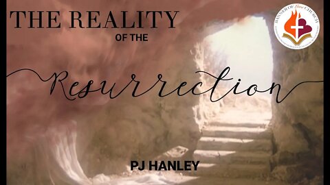 The Reality of the Resurrection - PJ Hanley - April 4th, 2021