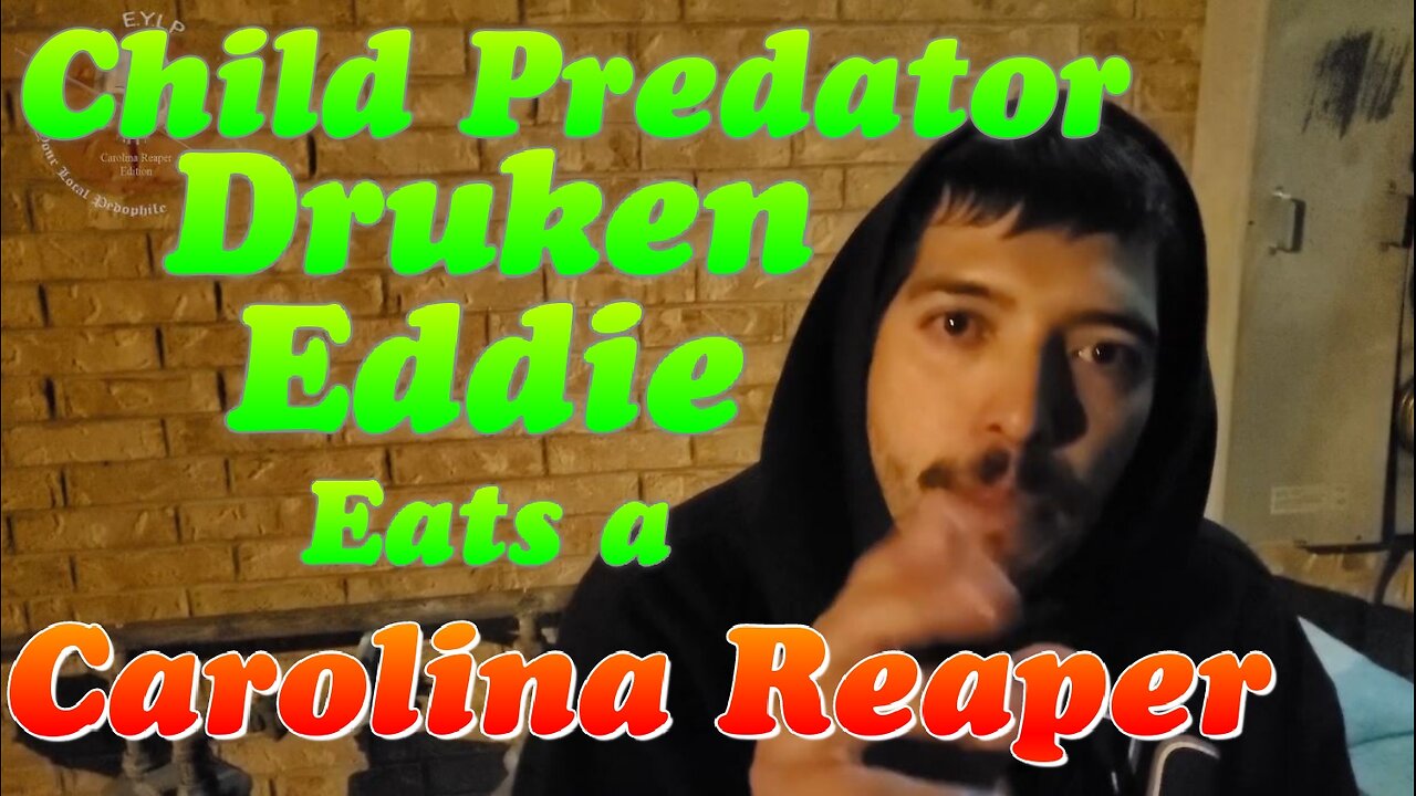 EYLP Child Predator Catch #20: Drunk Eddie Gags on a Carolina Reaper and Cops Get Called (2022)