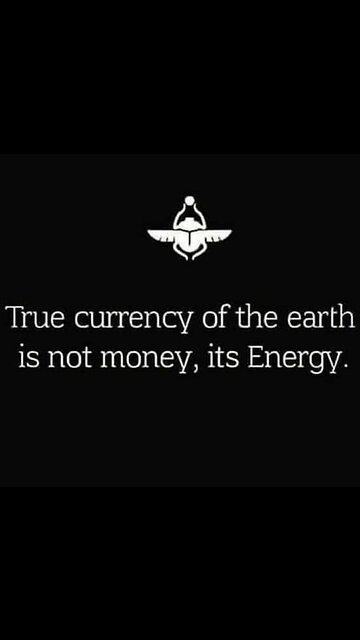 True currency of the earth is not money