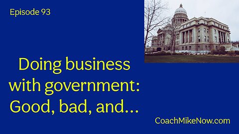 Coach Mike Now Episode 93 - Doing Business with Government - The Good, the Bad, and.....