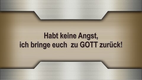 Habt keine Angst, ich bringe euch zu GOTT zurück!