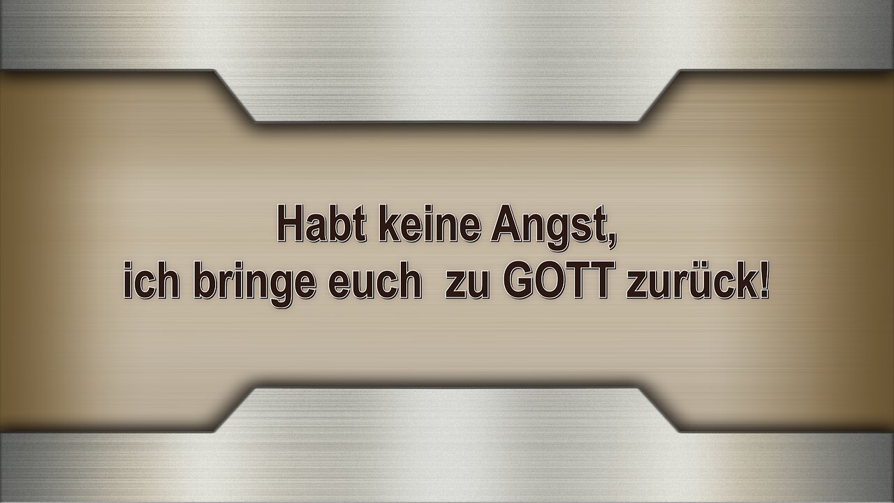 Habt keine Angst, ich bringe euch zu GOTT zurück!