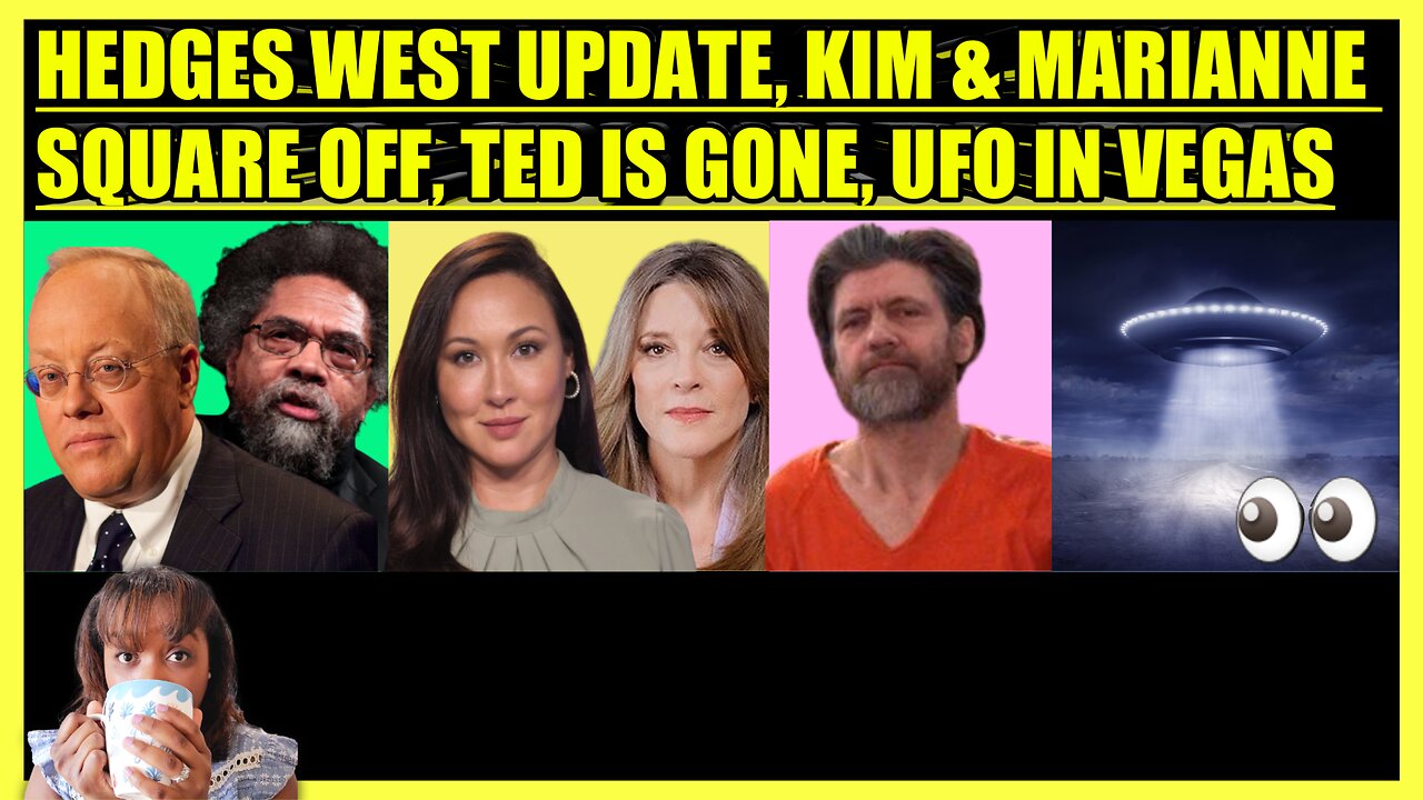 CHRIS HEDGES & CORNEL WEST ALERT, KIM IVERSEN & MARIANNE SQUARE OFF, TED IS GONE, UFO ALERT