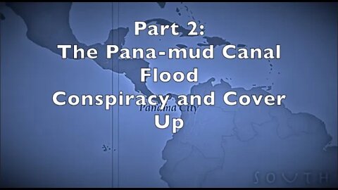 Part 2: The Panamud Canal Flood Conspiracy and Cover Up