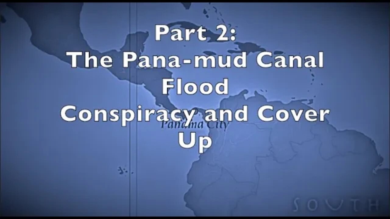 Part 2: The Panamud Canal Flood Conspiracy and Cover Up