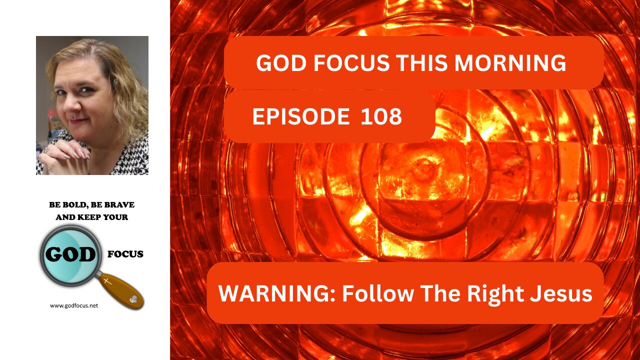 GOD FOCUS THIS MORNING -- EPISODE 108 WARNING FOLLOW THE RIGHT JESUS