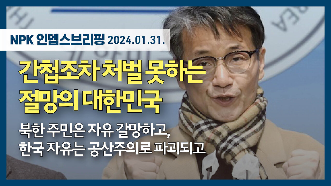 간첩조차 처벌 못하는 절망의 대한민국 - 북한 주민은 자유 갈망하고, 한국 자유는 공산주의로 파괴되고 | 230131 | 이지현 NPK 상임이사 | [NPK 인뎁스브리핑]