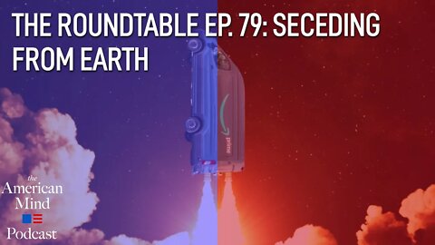 Seceding from Earth | The Roundtable Ep. 79 by The American Mind