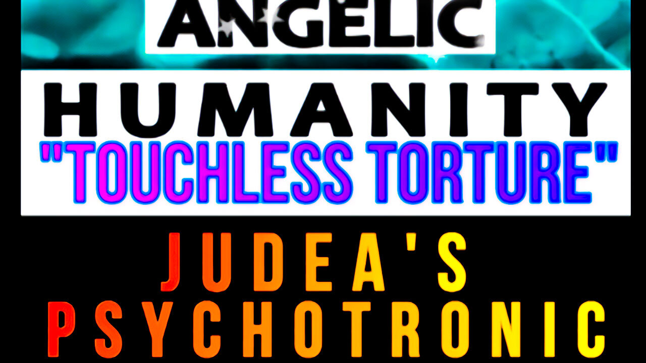 Angelic Humanity Presents: Touchless Torture, Judea's Psychotronic Inquisition