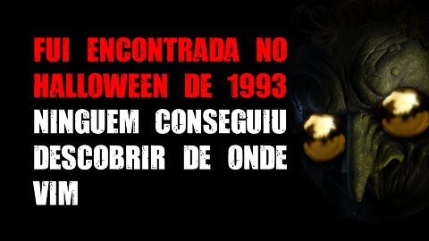 Fui encontrada no Halloween de 1993, ninguém conseguiu descobrir de onde vim