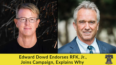 Edward Dowd Endorses RFK, Jr., Joins Campaign, Explains Why