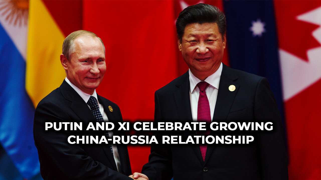 Putin and Xi Celebrate Growing China Russia Relationship